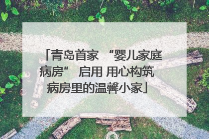 青岛首家 “婴儿家庭病房” 启用 用心构筑病房里的温馨小家