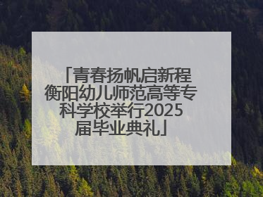青春扬帆启新程 衡阳幼儿师范高等专科学校举行2025届毕业典礼