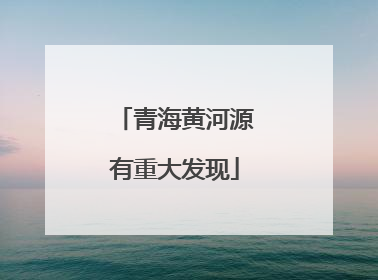 青海黄河源有重大发现