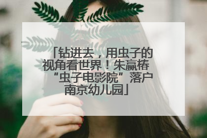 钻进去，用虫子的视角看世界！朱赢椿“虫子电影院”落户南京幼儿园