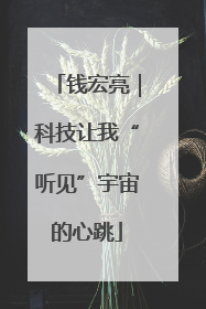 钱宏亮｜科技让我“听见”宇宙的心跳