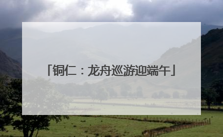 铜仁：龙舟巡游迎端午