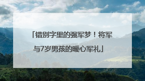 错别字里的强军梦！将军与7岁男孩的暖心军礼