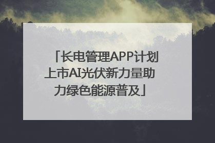 长电管理APP计划上市AI光伏新力量助力绿色能源普及