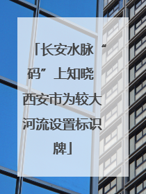 长安水脉“码”上知晓 西安市为较大河流设置标识牌