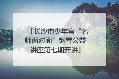 长沙市少年宫“名师面对面”钢琴公益讲座第七期开讲