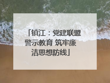 镇江：党建联盟警示教育 筑牢廉洁思想防线