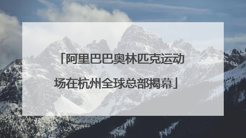 阿里巴巴奥林匹克运动场在杭州全球总部揭幕