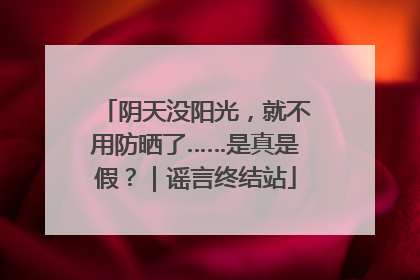 阴天没阳光，就不用防晒了……是真是假？｜谣言终结站