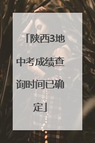 陕西3地中考成绩查询时间已确定