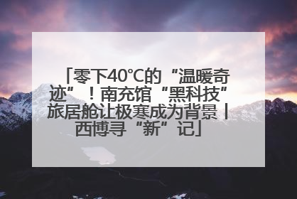 零下40℃的“温暖奇迹”！南充馆“黑科技”旅居舱让极寒成为背景丨西博寻“新”记