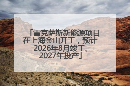 雷克萨斯新能源项目在上海金山开工，预计2026年8月竣工、2027年投产