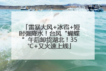 雷暴大风+冰雹+短时强降水！台风“蝴蝶”午后卸货湖北！35℃+又火速上线