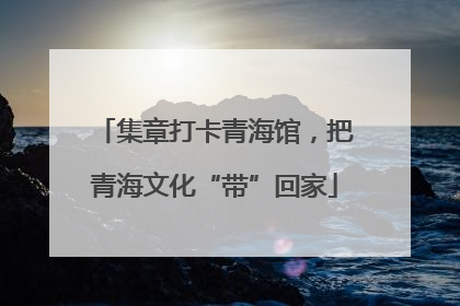 集章打卡青海馆，把青海文化“带”回家