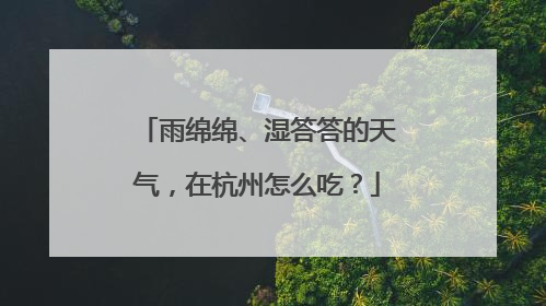 雨绵绵、湿答答的天气，在杭州怎么吃？
