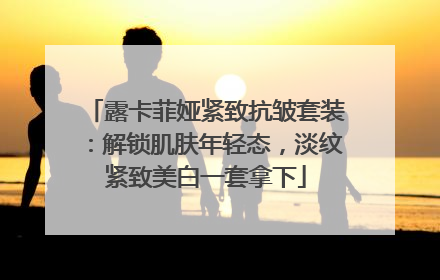 露卡菲娅紧致抗皱套装：解锁肌肤年轻态，淡纹紧致美白一套拿下