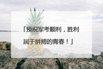 预祝军考顺利，胜利属于拼搏的青春！