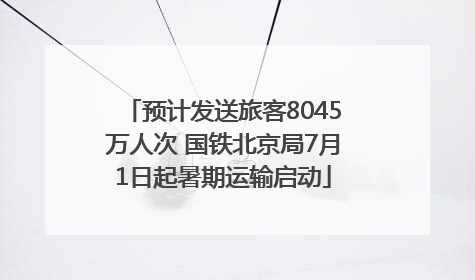 预计发送旅客8045万人次 国铁北京局7月1日起暑期运输启动