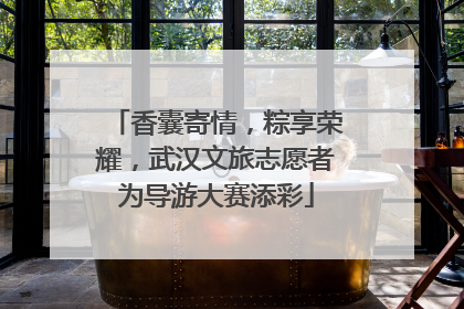 香囊寄情，粽享荣耀，武汉文旅志愿者为导游大赛添彩