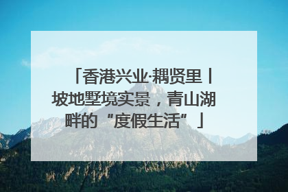 香港兴业·耦贤里丨坡地墅境实景，青山湖畔的“度假生活”