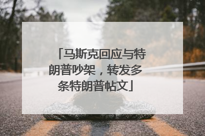 马斯克回应与特朗普吵架，转发多条特朗普帖文