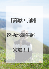 高燃！荆州这两地端午超火爆！