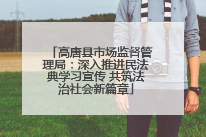 高唐县市场监督管理局：深入推进民法典学习宣传 共筑法治社会新篇章