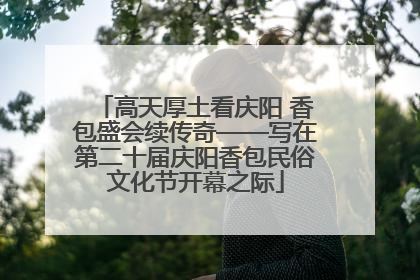 高天厚土看庆阳 香包盛会续传奇——写在第二十届庆阳香包民俗文化节开幕之际