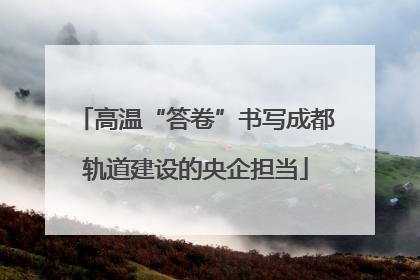高温“答卷”书写成都轨道建设的央企担当