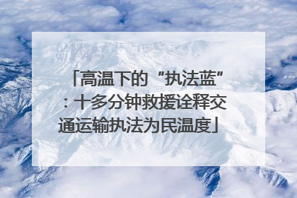 高温下的“执法蓝”：十多分钟救援诠释交通运输执法为民温度
