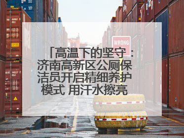 高温下的坚守：济南高新区公厕保洁员开启精细养护模式 用汗水擦亮城市文明窗口