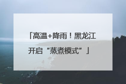高温+降雨！黑龙江开启“蒸煮模式”
