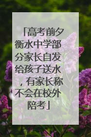 高考前夕衡水中学部分家长自发给孩子送水，有家长称不会在校外陪考
