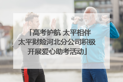 高考护航 太平相伴 太平财险河北分公司积极开展爱心助考活动