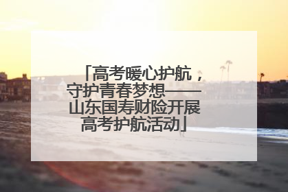 高考暖心护航，守护青春梦想——山东国寿财险开展高考护航活动