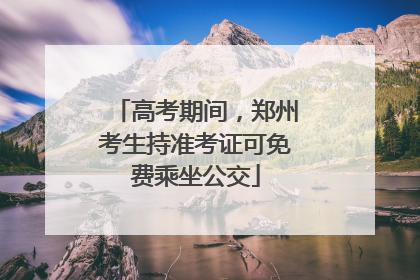 高考期间，郑州考生持准考证可免费乘坐公交