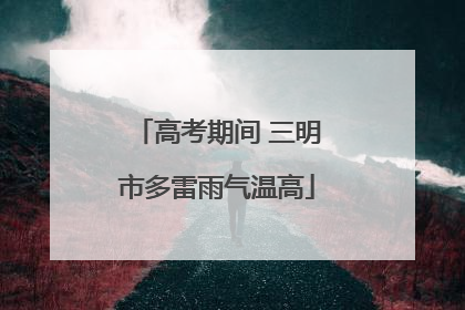 高考期间 三明市多雷雨气温高