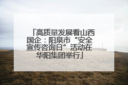 高质量发展看山西国企：阳泉市“安全宣传咨询日”活动在华阳集团举行