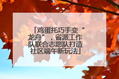 鸡蛋托巧手变“龙舟”，省派工作队联合志愿队打造社区端午新玩法