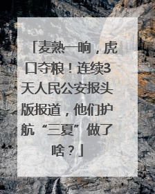 麦熟一晌，虎口夺粮！连续3天人民公安报头版报道，他们护航“三夏”做了啥？