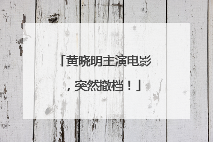 黄晓明主演电影，突然撤档！