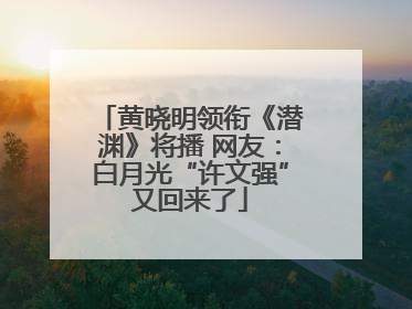 黄晓明领衔《潜渊》将播 网友：白月光“许文强”又回来了