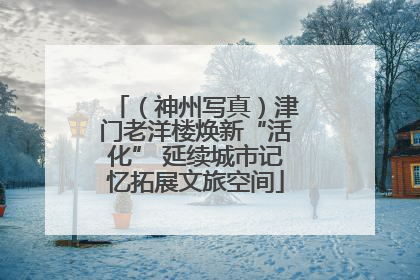 （神州写真）津门老洋楼焕新“活化” 延续城市记忆拓展文旅空间