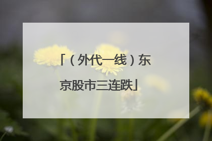 （外代一线）东京股市三连跌