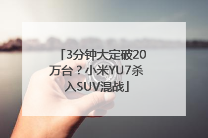 3分钟大定破20万台？小米YU7杀入SUV混战