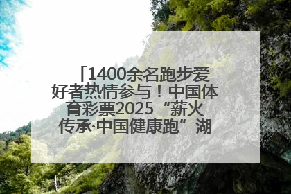 1400余名跑步爱好者热情参与！中国体育彩票2025“薪火传承·中国健康跑”湖南靖州站激情开赛