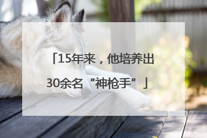 15年来，他培养出30余名“神枪手”