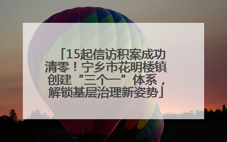 15起信访积案成功清零！宁乡市花明楼镇创建“三个一”体系，解锁基层治理新姿势