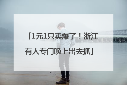 1元1只卖爆了！浙江有人专门晚上出去抓
