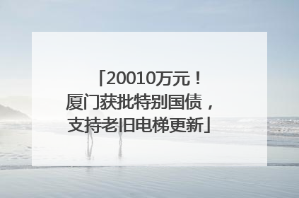 20010万元！厦门获批特别国债，支持老旧电梯更新